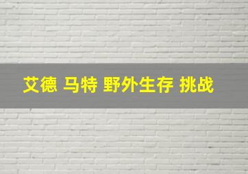 艾德 马特 野外生存 挑战